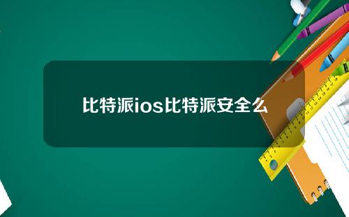 比特派ios比特派安全么