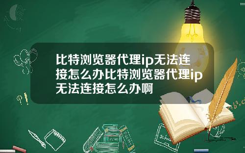 比特浏览器代理ip无法连接怎么办比特浏览器代理ip无法连接怎么办啊