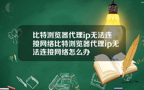 比特浏览器代理ip无法连接网络比特浏览器代理ip无法连接网络怎么办