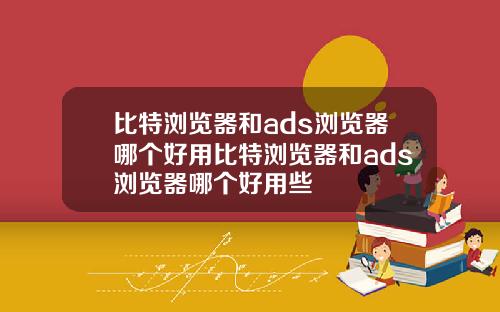 比特浏览器和ads浏览器哪个好用比特浏览器和ads浏览器哪个好用些