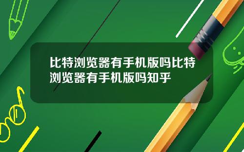 比特浏览器有手机版吗比特浏览器有手机版吗知乎