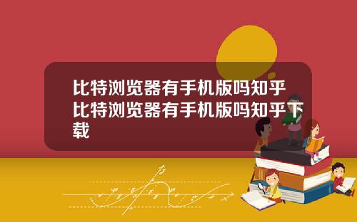 比特浏览器有手机版吗知乎比特浏览器有手机版吗知乎下载
