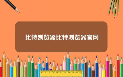 比特浏览器比特浏览器官网