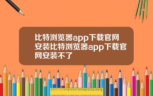 比特浏览器app下载官网安装比特浏览器app下载官网安装不了