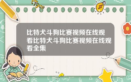比特犬斗狗比赛视频在线观看比特犬斗狗比赛视频在线观看全集