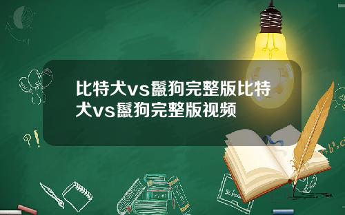 比特犬vs鬣狗完整版比特犬vs鬣狗完整版视频