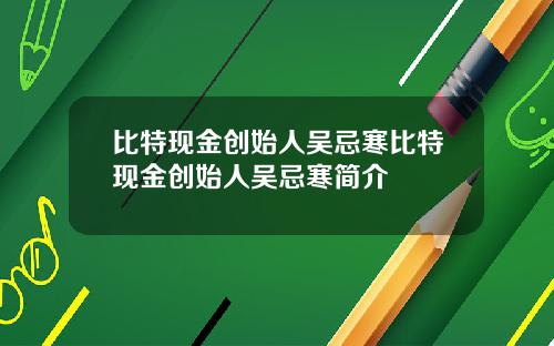 比特现金创始人吴忌寒比特现金创始人吴忌寒简介