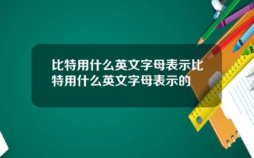 比特用什么英文字母表示比特用什么英文字母表示的