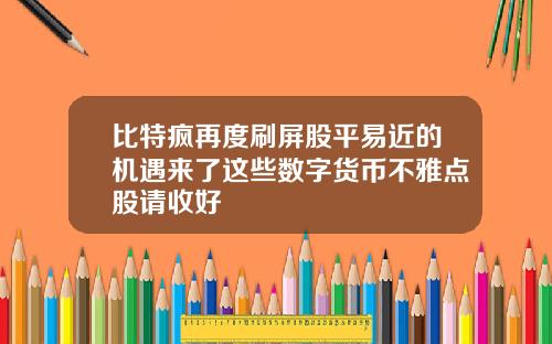 比特疯再度刷屏股平易近的机遇来了这些数字货币不雅点股请收好
