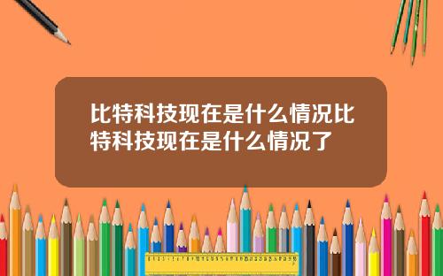 比特科技现在是什么情况比特科技现在是什么情况了
