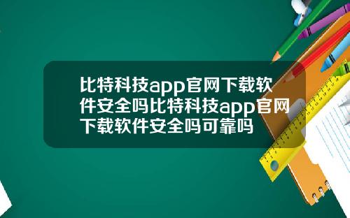 比特科技app官网下载软件安全吗比特科技app官网下载软件安全吗可靠吗