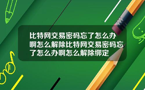 比特网交易密码忘了怎么办啊怎么解除比特网交易密码忘了怎么办啊怎么解除绑定
