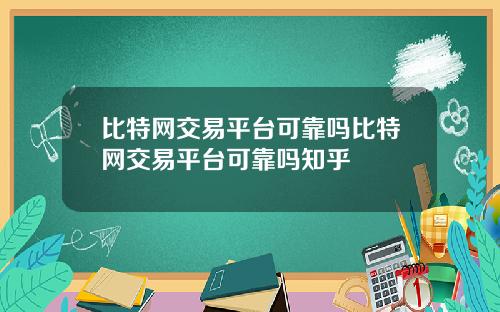 比特网交易平台可靠吗比特网交易平台可靠吗知乎