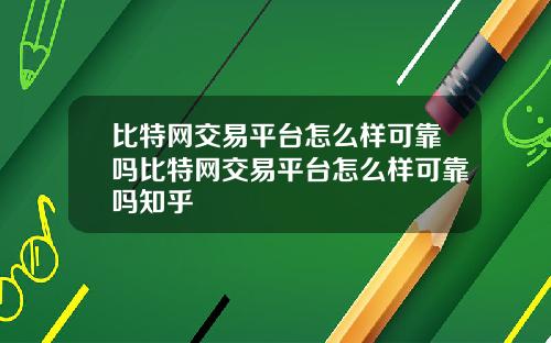 比特网交易平台怎么样可靠吗比特网交易平台怎么样可靠吗知乎