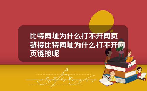 比特网址为什么打不开网页链接比特网址为什么打不开网页链接呢