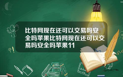 比特网现在还可以交易吗安全吗苹果比特网现在还可以交易吗安全吗苹果11