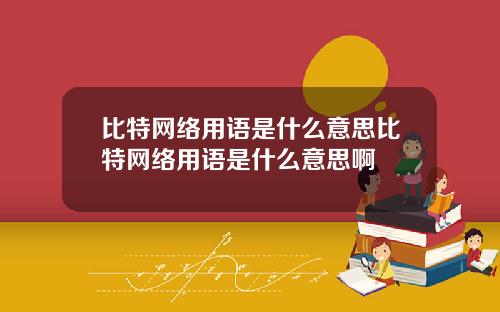比特网络用语是什么意思比特网络用语是什么意思啊