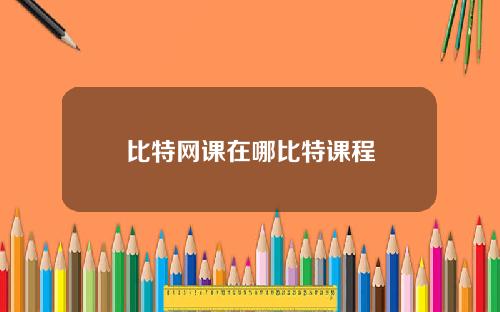 比特网课在哪比特课程