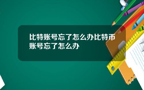 比特账号忘了怎么办比特币账号忘了怎么办