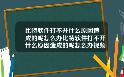 比特软件打不开什么原因造成的呢怎么办比特软件打不开什么原因造成的呢怎么办视频