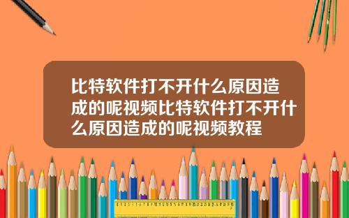 比特软件打不开什么原因造成的呢视频比特软件打不开什么原因造成的呢视频教程