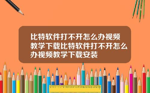 比特软件打不开怎么办视频教学下载比特软件打不开怎么办视频教学下载安装