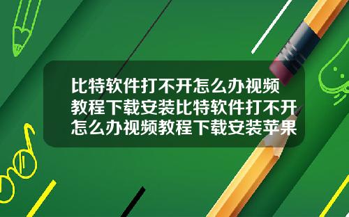 比特软件打不开怎么办视频教程下载安装比特软件打不开怎么办视频教程下载安装苹果