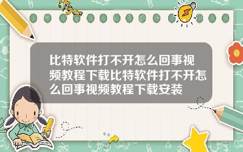 比特软件打不开怎么回事视频教程下载比特软件打不开怎么回事视频教程下载安装