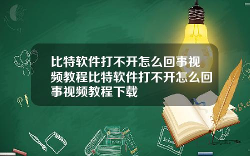 比特软件打不开怎么回事视频教程比特软件打不开怎么回事视频教程下载