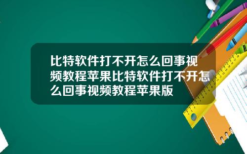 比特软件打不开怎么回事视频教程苹果比特软件打不开怎么回事视频教程苹果版