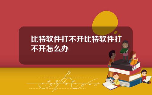 比特软件打不开比特软件打不开怎么办