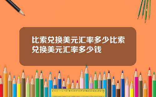 比索兑换美元汇率多少比索兑换美元汇率多少钱