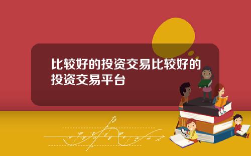 比较好的投资交易比较好的投资交易平台