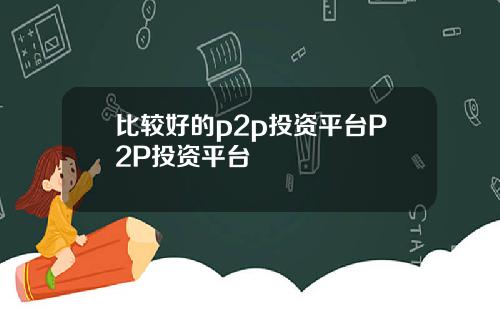 比较好的p2p投资平台P2P投资平台