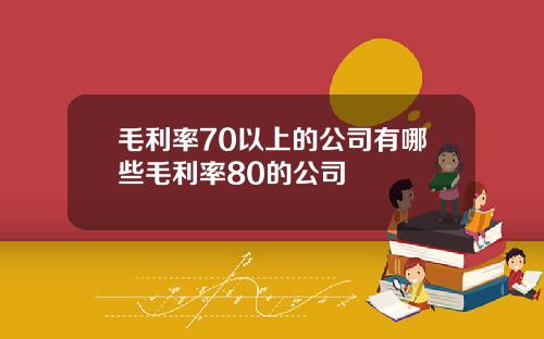毛利率70以上的公司有哪些毛利率80的公司
