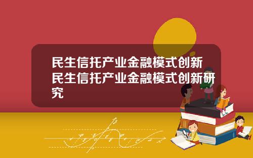 民生信托产业金融模式创新民生信托产业金融模式创新研究