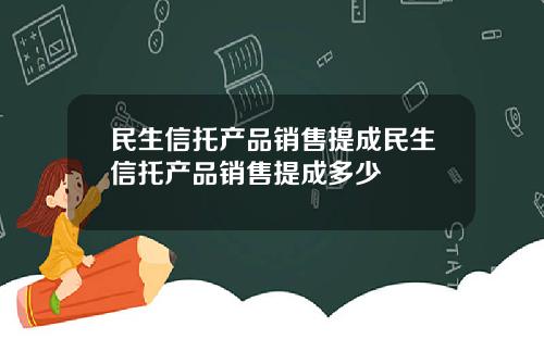 民生信托产品销售提成民生信托产品销售提成多少