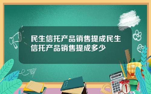 民生信托产品销售提成民生信托产品销售提成多少