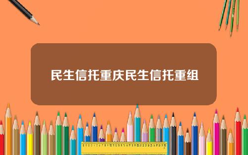 民生信托重庆民生信托重组
