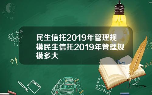 民生信托2019年管理规模民生信托2019年管理规模多大