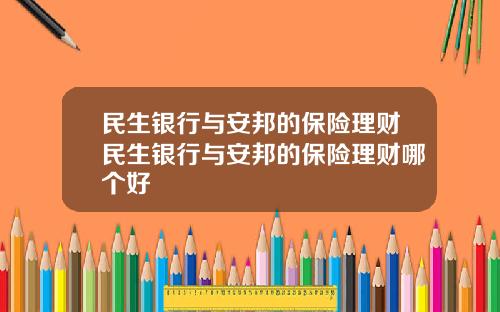 民生银行与安邦的保险理财民生银行与安邦的保险理财哪个好