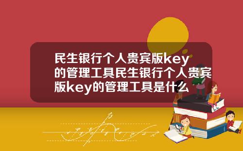 民生银行个人贵宾版key的管理工具民生银行个人贵宾版key的管理工具是什么