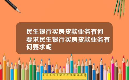 民生银行买房贷款业务有何要求民生银行买房贷款业务有何要求呢