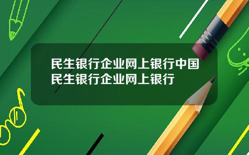 民生银行企业网上银行中国民生银行企业网上银行