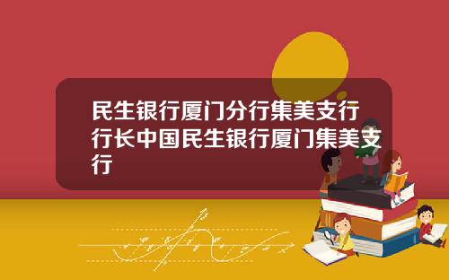 民生银行厦门分行集美支行行长中国民生银行厦门集美支行