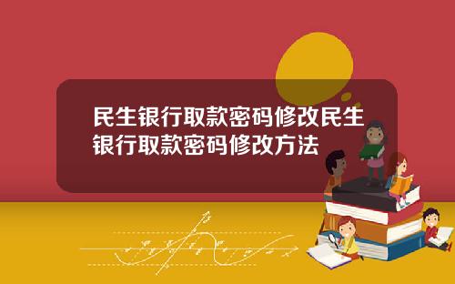 民生银行取款密码修改民生银行取款密码修改方法
