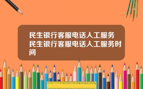 民生银行客服电话人工服务民生银行客服电话人工服务时间