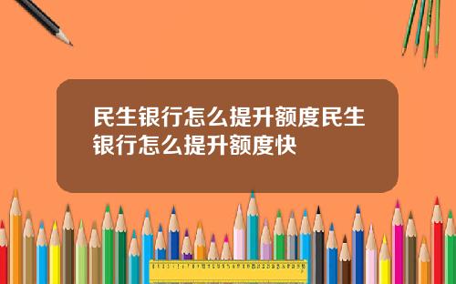 民生银行怎么提升额度民生银行怎么提升额度快