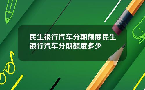 民生银行汽车分期额度民生银行汽车分期额度多少