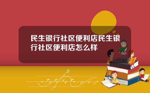 民生银行社区便利店民生银行社区便利店怎么样
